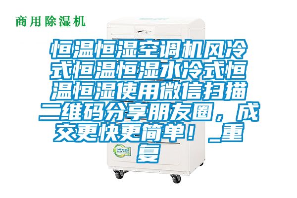 恒温恒湿空调机风冷式恒温恒湿水冷式恒温恒湿使用微信扫描二维码分享朋友圈，成交更快更简单！_重复