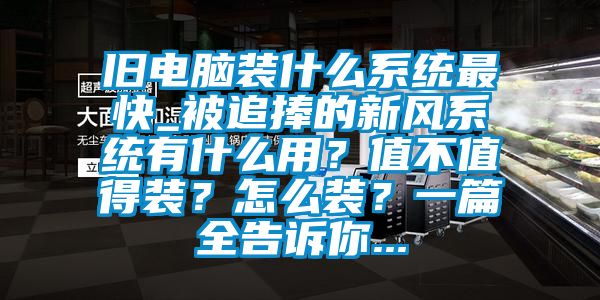 旧电脑装什么系统最快_被追捧的新风系统有什么用？值不值得装？怎么装？一篇全告诉你...