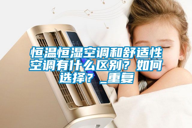 恒温恒湿空调和舒适性空调有什么区别？如何选择？_重复