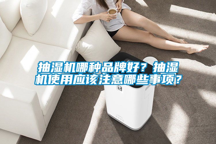 抽湿机哪种品牌好？抽湿机使用应该注意哪些事项？