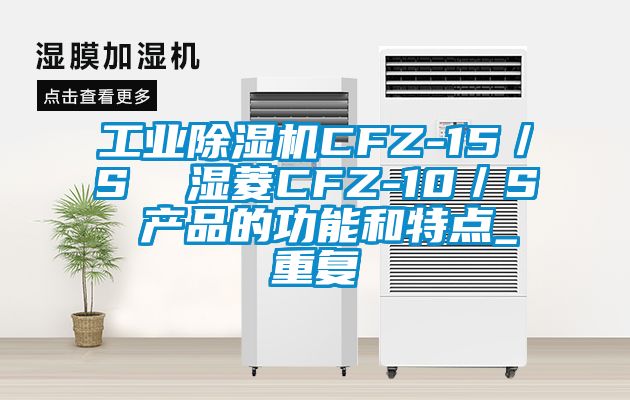 工业除湿机CFZ-15／S  湿菱CFZ-10／S 产品的功能和特点_重复