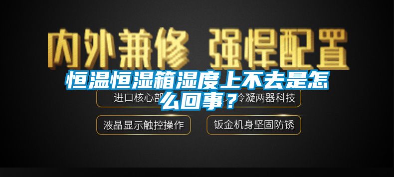 恒温恒湿箱湿度上不去是怎么回事？