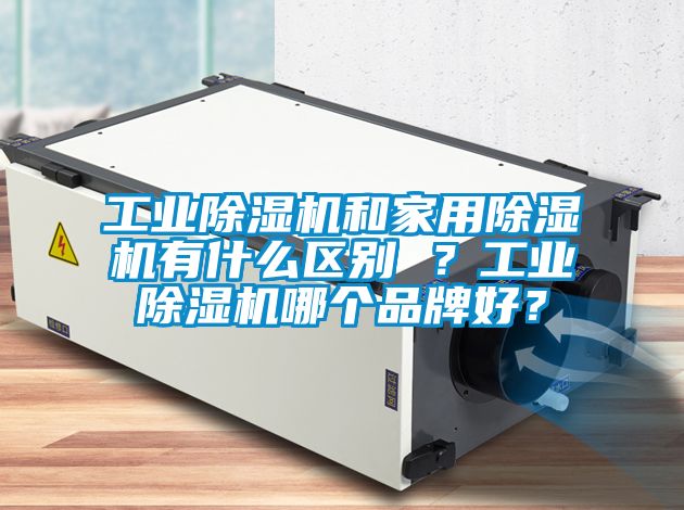 工业除湿机和家用除湿机有什么区别 ？工业除湿机哪个品牌好？