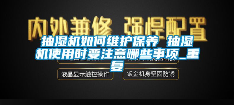 抽湿机如何维护保养 抽湿机使用时要注意哪些事项_重复