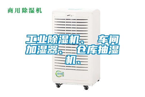 工业除湿机、 车间加湿器、 仓库抽湿机、