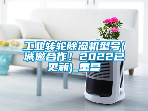 工业转轮除湿机型号(诚邀合作！2022已更新)_重复