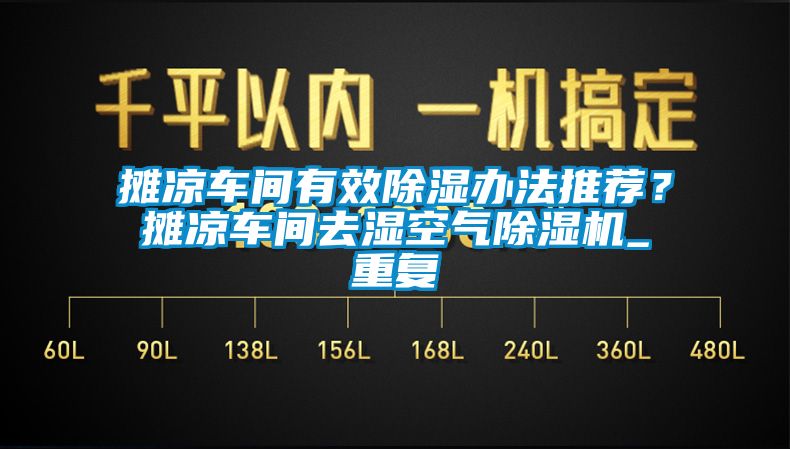 摊凉车间有效除湿办法推荐？摊凉车间去湿空气除湿机_重复