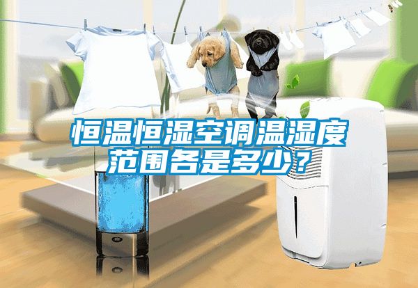 恒温恒湿空调温湿度范围各是多少？