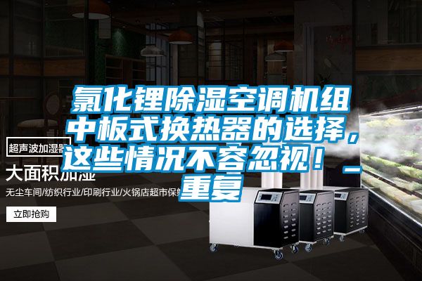 氯化锂除湿空调机组中板式换热器的选择，这些情况不容忽视！_重复