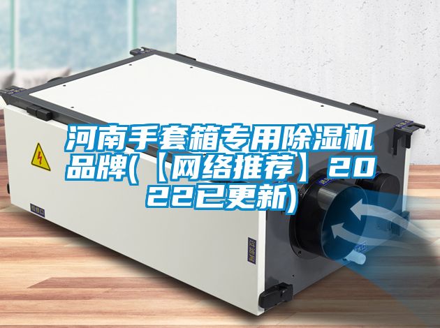 河南手套箱专用除湿机品牌(【网络推荐】2022已更新)