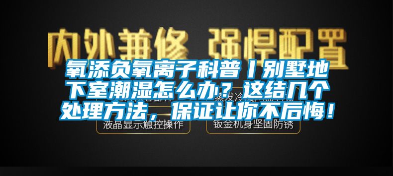 氧添负氧离子科普丨别墅地下室潮湿怎么办？这结几个处理方法，保证让你不后悔！