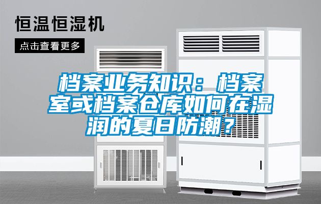 档案业务知识：档案室或档案仓库如何在湿润的夏日防潮？