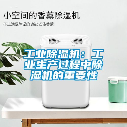 工业除湿机：工业生产过程中除湿机的重要性