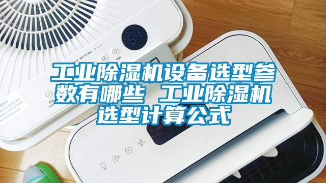 工业除湿机设备选型参数有哪些 工业除湿机选型计算公式