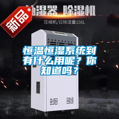 恒温恒湿系统到有什么用呢？你知道吗？