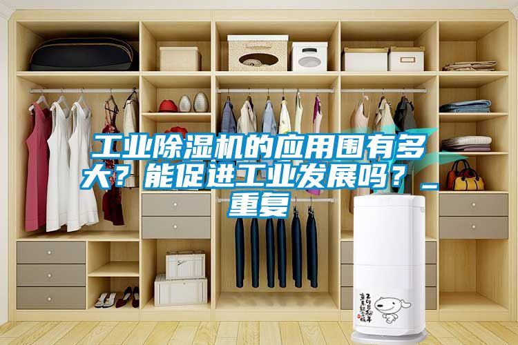 工业除湿机的应用围有多大？能促进工业发展吗？_重复