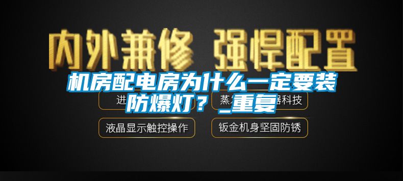 机房配电房为什么一定要装防爆灯？_重复