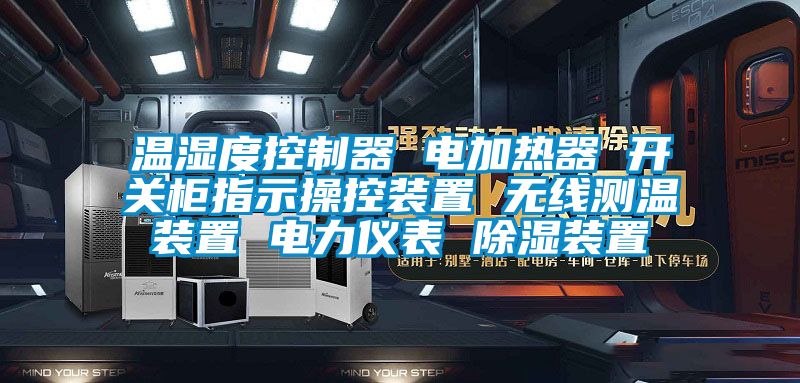 温湿度控制器 电加热器 开关柜指示操控装置 无线测温装置 电力仪表 除湿装置