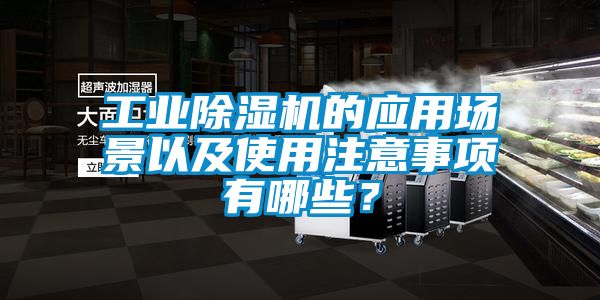 工业除湿机的应用场景以及使用注意事项有哪些？