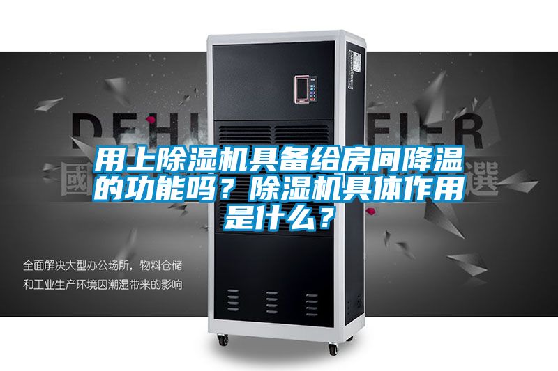 用上除湿机具备给房间降温的功能吗？除湿机具体作用是什么？