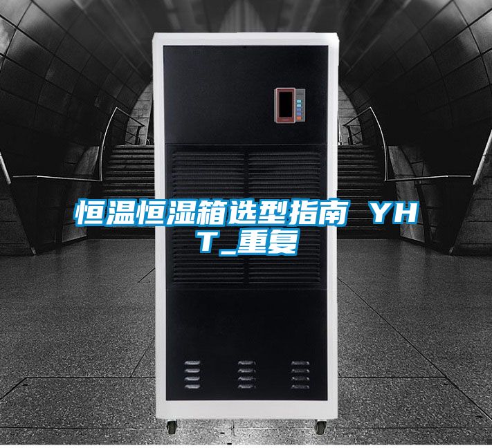 恒温恒湿箱选型指南 YHT_重复