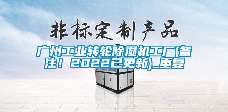 广州工业转轮除湿机工厂(备注！2022已更新)_重复