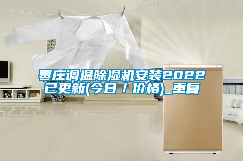 枣庄调温除湿机安装2022已更新(今日／价格)_重复