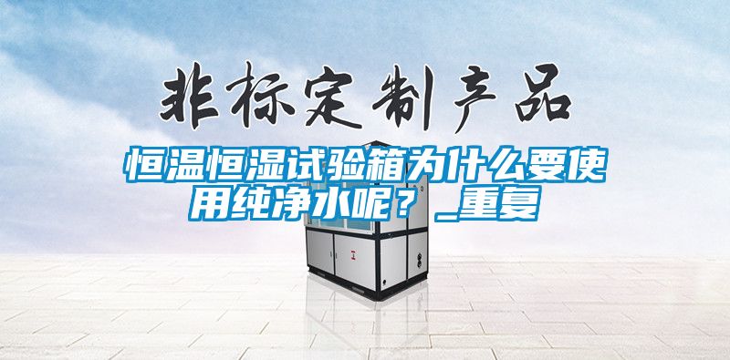 恒温恒湿试验箱为什么要使用纯净水呢？_重复