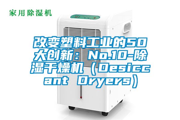 改变塑料工业的50大创新：No.10-除湿干燥机（Desiccant Dryers）