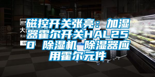 磁控开关张亮：加湿器霍尔开关HAL250 除湿机 除湿器应用霍尔元件