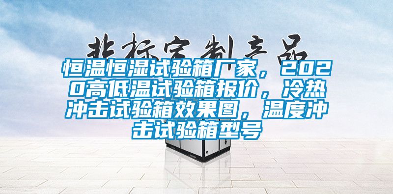 恒温恒湿试验箱厂家，2020高低温试验箱报价，冷热冲击试验箱效果图，温度冲击试验箱型号