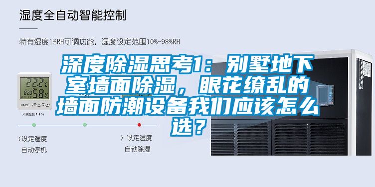 深度除湿思考1：别墅地下室墙面除湿，眼花缭乱的墙面防潮设备我们应该怎么选？