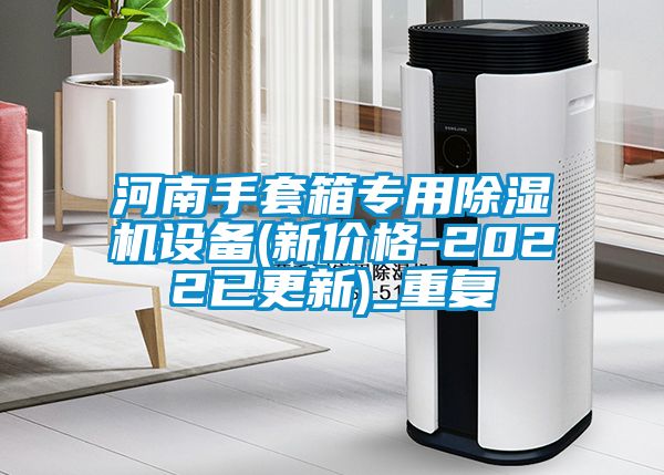 河南手套箱专用除湿机设备(新价格-2022已更新)_重复