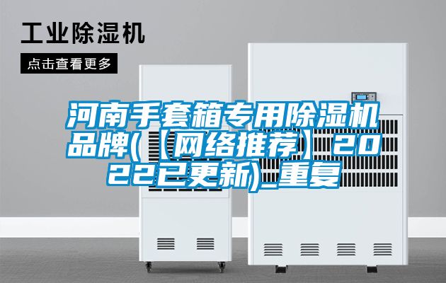 河南手套箱专用除湿机品牌(【网络推荐】2022已更新)_重复