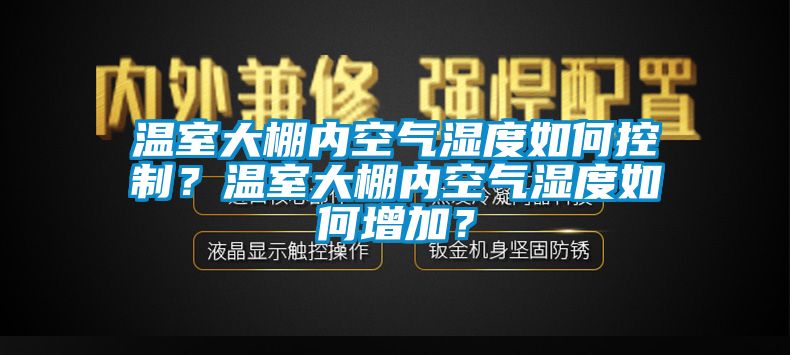 温室大棚内空气湿度如何控制？温室大棚内空气湿度如何增加？