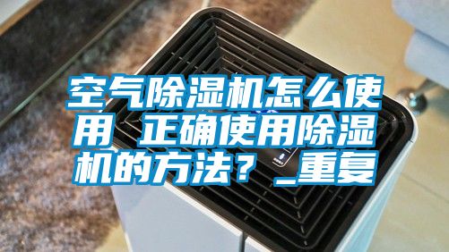 空气除湿机怎么使用 正确使用除湿机的方法？_重复