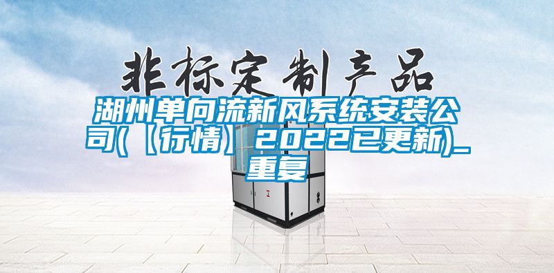 湖州单向流新风系统安装公司(【行情】2022已更新)_重复