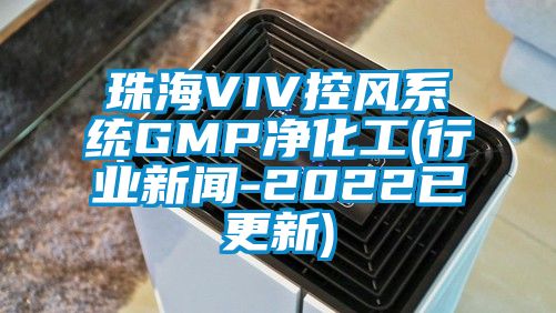 珠海VIV控风系统GMP净化工(行业新闻-2022已更新)