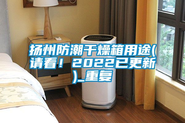 扬州防潮干燥箱用途(请看！2022已更新)_重复