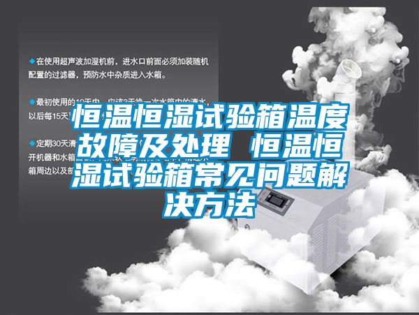 恒温恒湿试验箱温度故障及处理 恒温恒湿试验箱常见问题解决方法