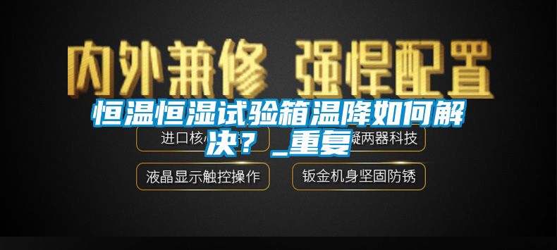 恒温恒湿试验箱温降如何解决？_重复