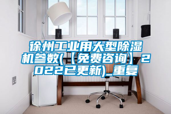 徐州工业用大型除湿机参数(【免费咨询】2022已更新)_重复