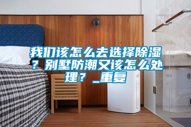 我们该怎么去选择除湿？别墅防潮又该怎么处理？_重复