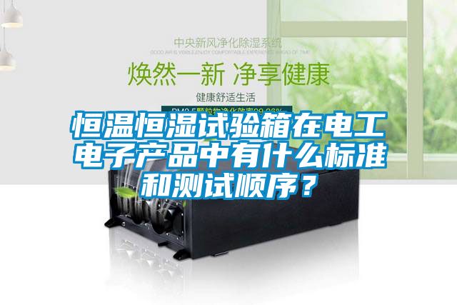 恒温恒湿试验箱在电工电子产品中有什么标准和测试顺序？