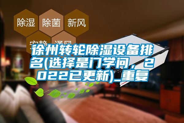 徐州转轮除湿设备排名(选择是门学问，2022已更新)_重复