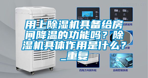 用上除湿机具备给房间降温的功能吗？除湿机具体作用是什么？_重复