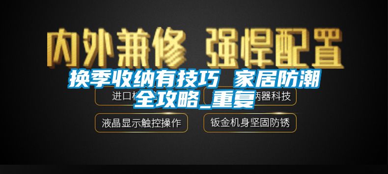 换季收纳有技巧 家居防潮全攻略_重复