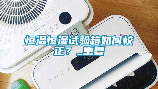 恒温恒湿试验箱如何校正？_重复