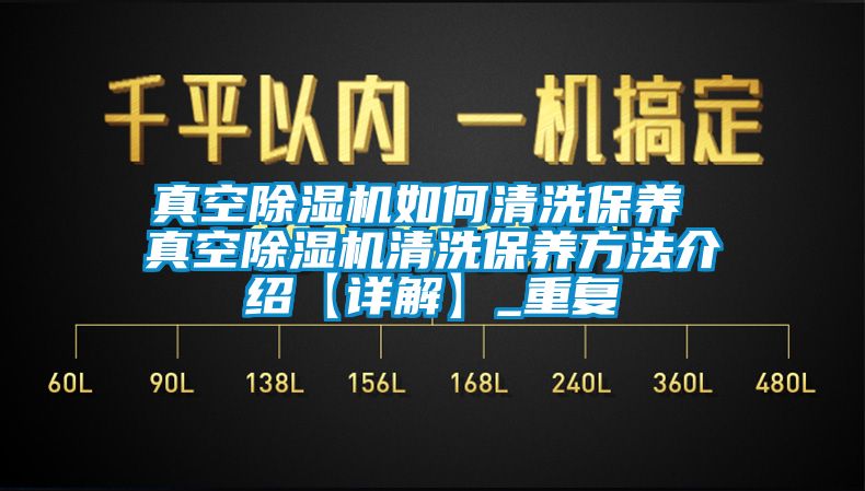 真空除湿机如何清洗保养 真空除湿机清洗保养方法介绍【详解】_重复