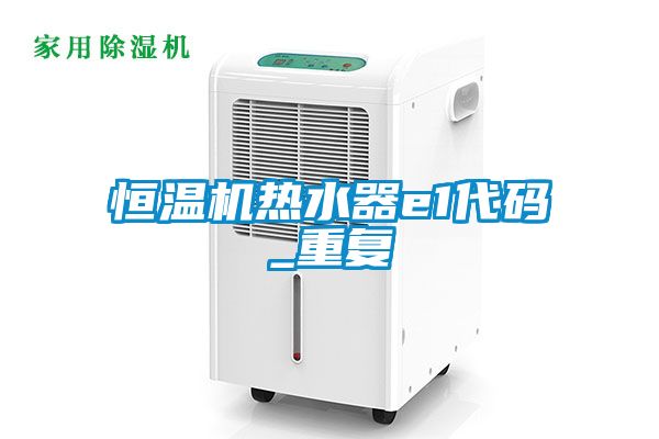 恒温机热水器e1代码_重复